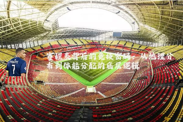 赛程表背后的竞技密码：从地理分布到体能分配的底层逻辑