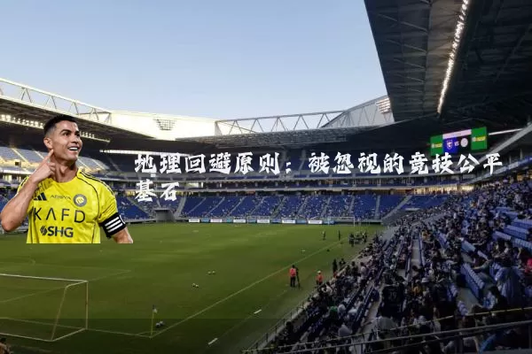 地理回避原则：被忽视的竞技公平基石