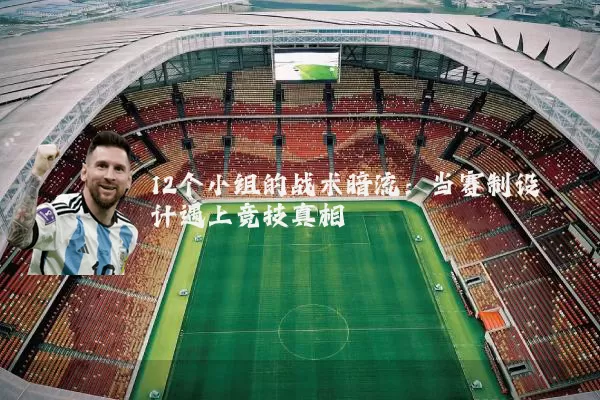 12个小组的战术暗流：当赛制设计遇上竞技真相