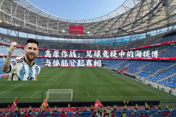 高原作战：足球竞技中的海拔博弈与体能分配真相