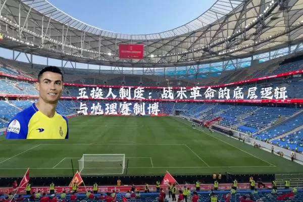 五换人制度:战术革命的底层逻辑与地理赛制博弈