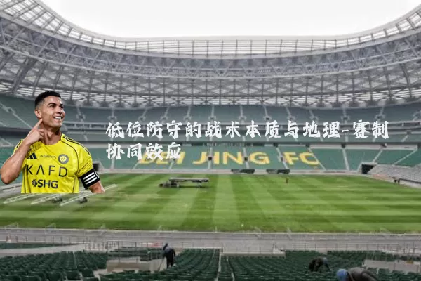 低位防守的战术本质与地理-赛制协同效应