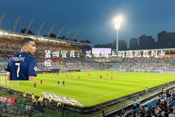 第四官员:足球场上的隐形裁判中枢