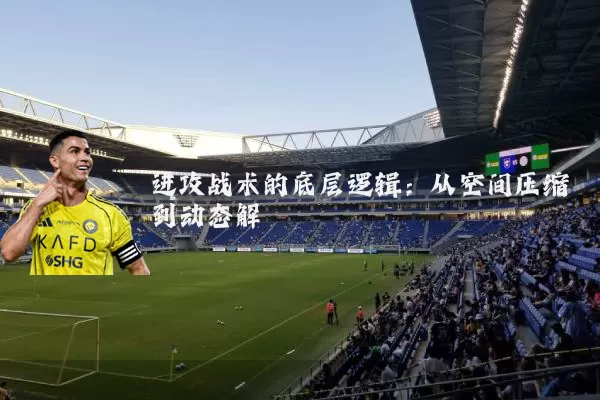 进攻战术的底层逻辑：从空间压缩到动态解耦