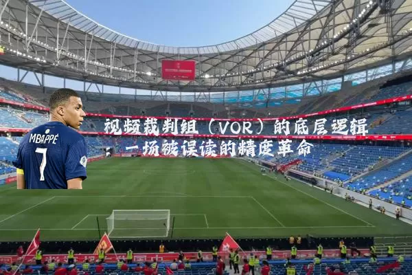 视频裁判组（VOR）的底层逻辑：一场被误读的精度革命
