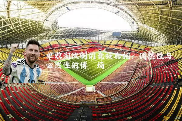 单败淘汰制的竞技真相：偶然性与必然性的博弈场