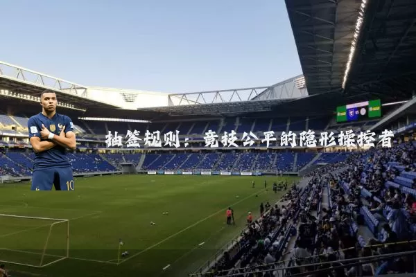 抽签规则:竞技公平的隐形操控者