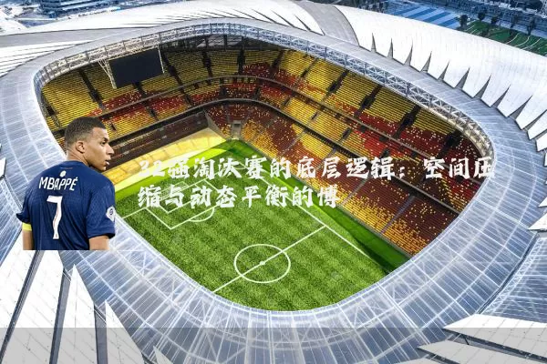 32强淘汰赛的底层逻辑:空间压缩与动态平衡的博弈