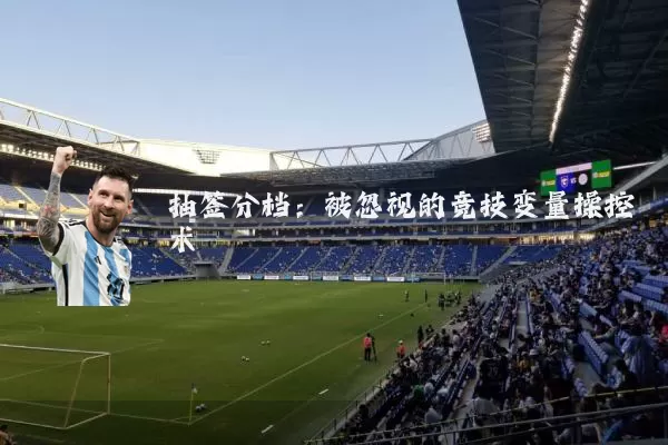 抽签分档:被忽视的竞技变量操控术