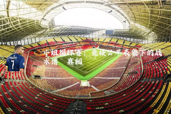 小组循环赛：竞技公平表象下的战术博弈真相