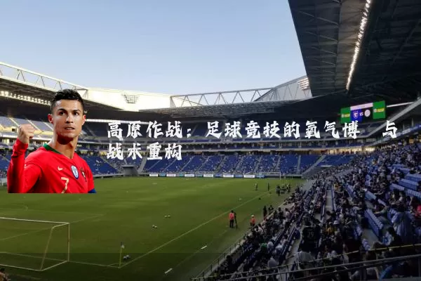 高原作战:足球竞技的氧气博弈与战术重构
