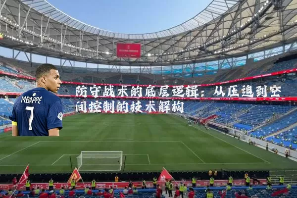 防守战术的底层逻辑:从压迫到空间控制的技术解构