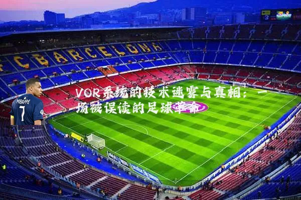 VOR系统的技术迷雾与真相：一场被误读的足球革命