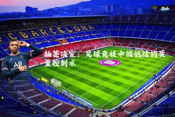 抽签决定:足球竞技中被低估的变量控制术