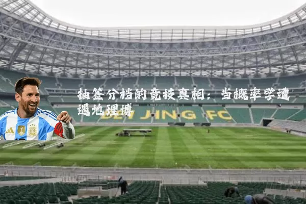 抽签分档的竞技真相:当概率学遭遇地理博弈