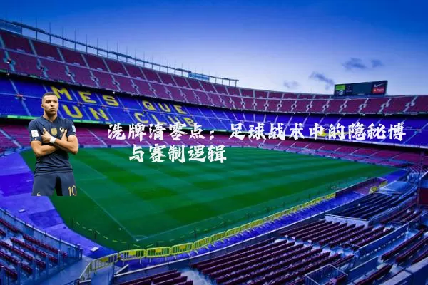 洗牌清零点:足球战术中的隐秘博弈与赛制逻辑