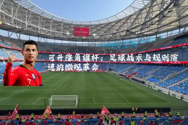 可升降角旗杆：足球战术与规则演进的微观革命